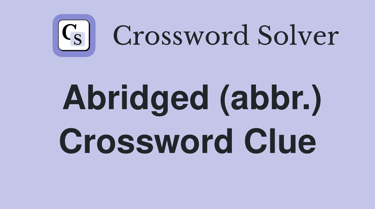Abridged (abbr.) Crossword Clue