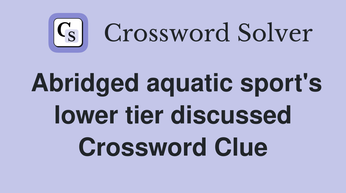 Abridged aquatic sport's lower tier discussed Crossword Clue
