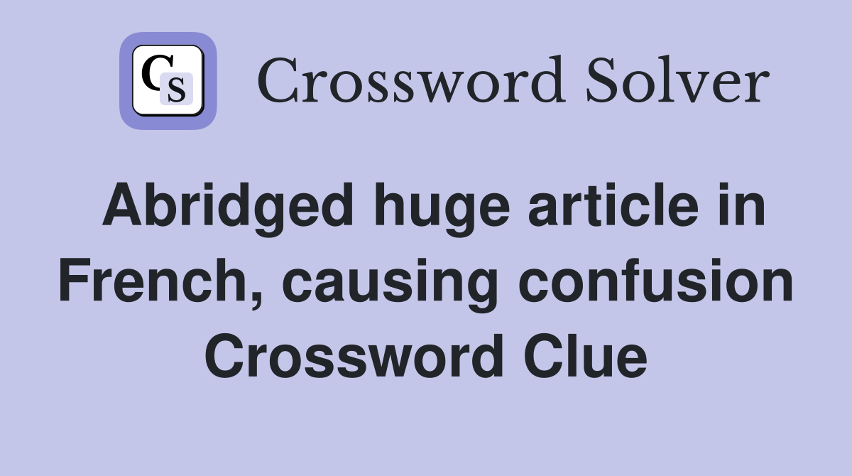 Abridged huge article in French, causing confusion Crossword Clue