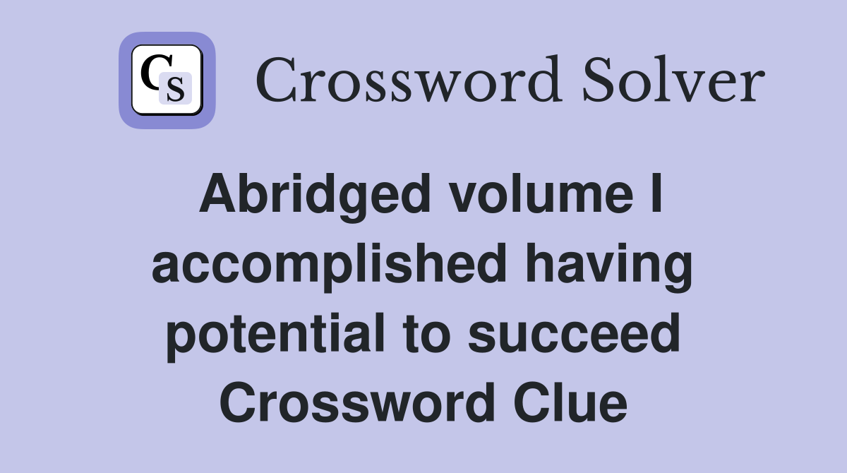 Abridged volume I accomplished having potential to succeed Crossword Clue