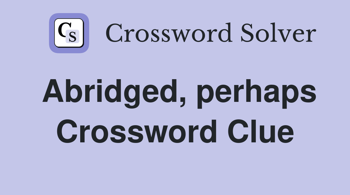 Abridged, perhaps Crossword Clue