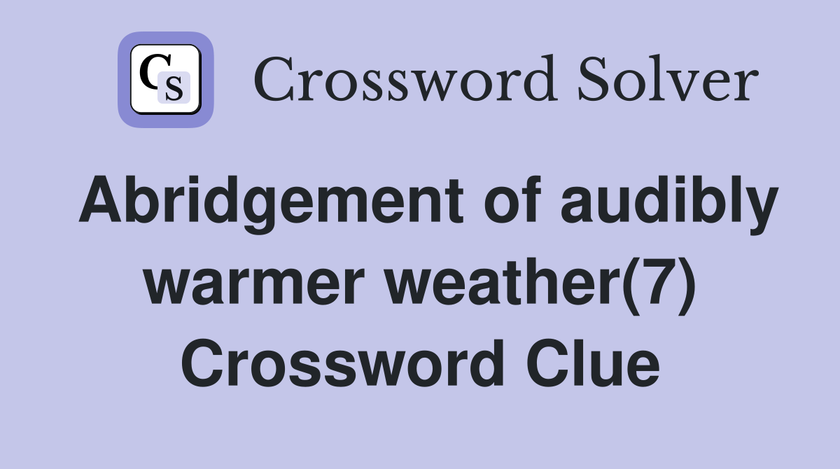 Abridgement of audibly warmer weather(7) Crossword Clue