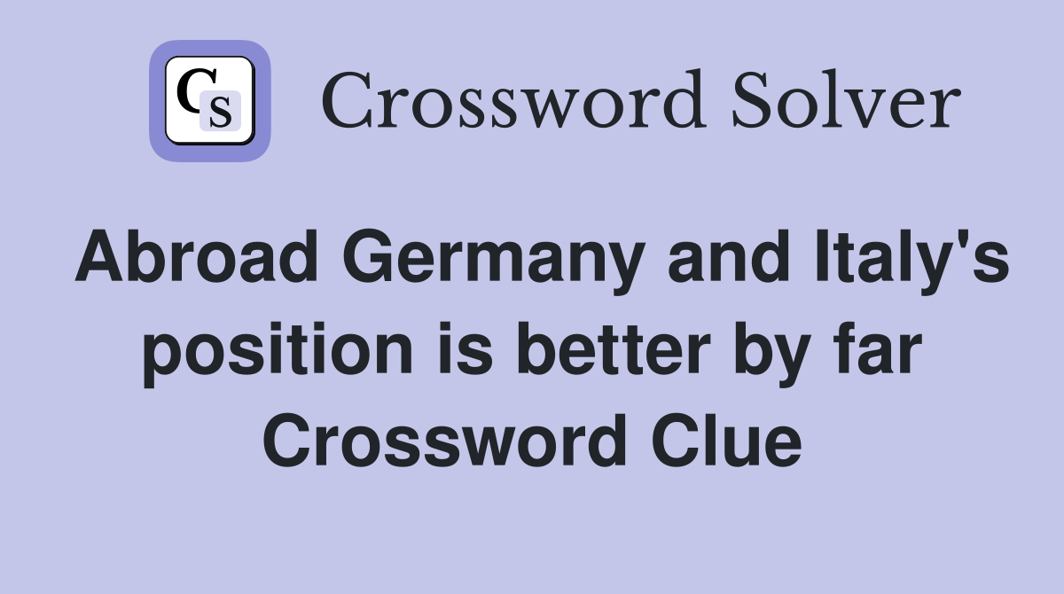 Abroad Germany and Italy's position is better by far Crossword Clue