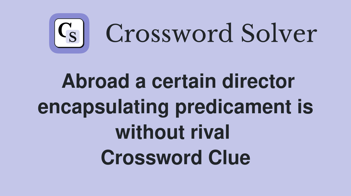 Abroad a certain director encapsulating predicament is without rival  Crossword Clue