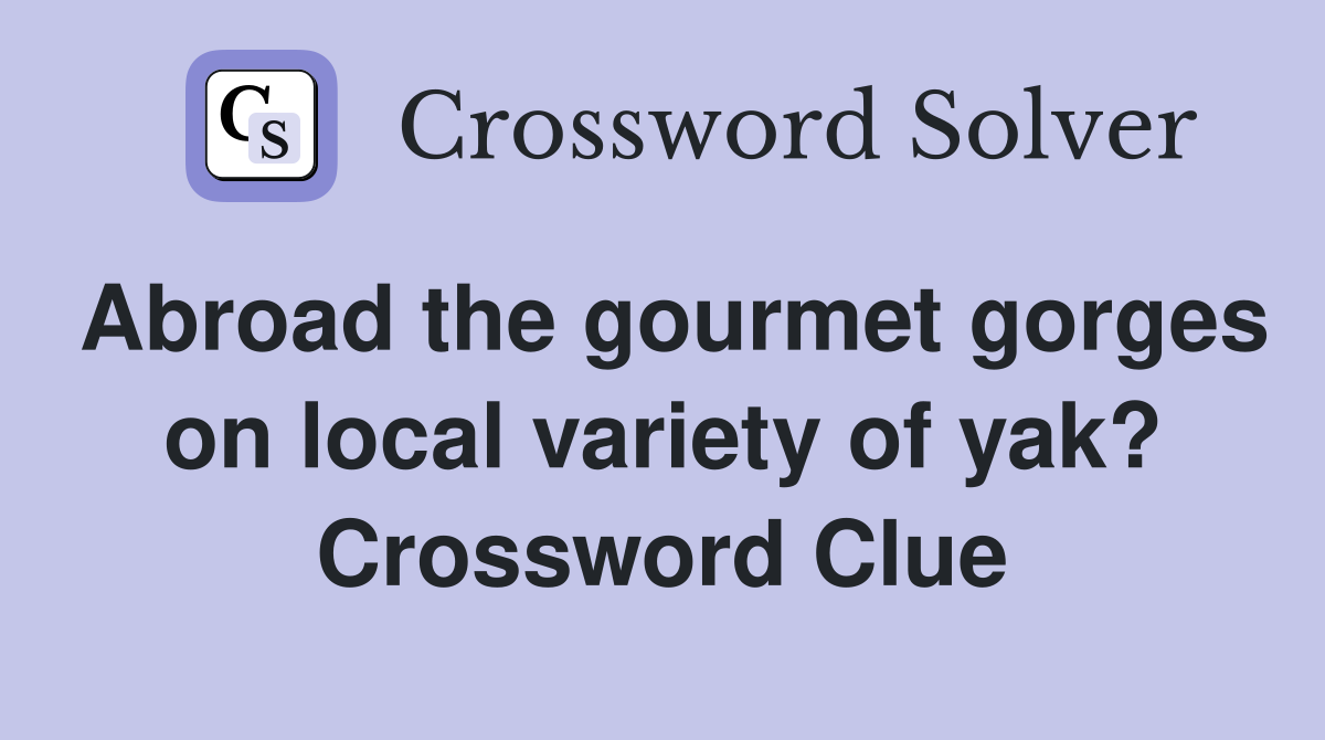 Abroad the gourmet gorges on local variety of yak? Crossword Clue