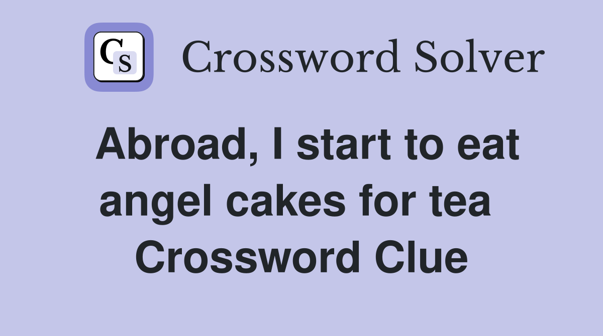 Abroad, I start to eat angel cakes for tea  Crossword Clue