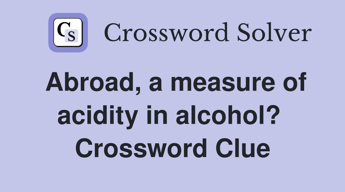Abroad, a measure of acidity in alcohol?  Crossword Clue