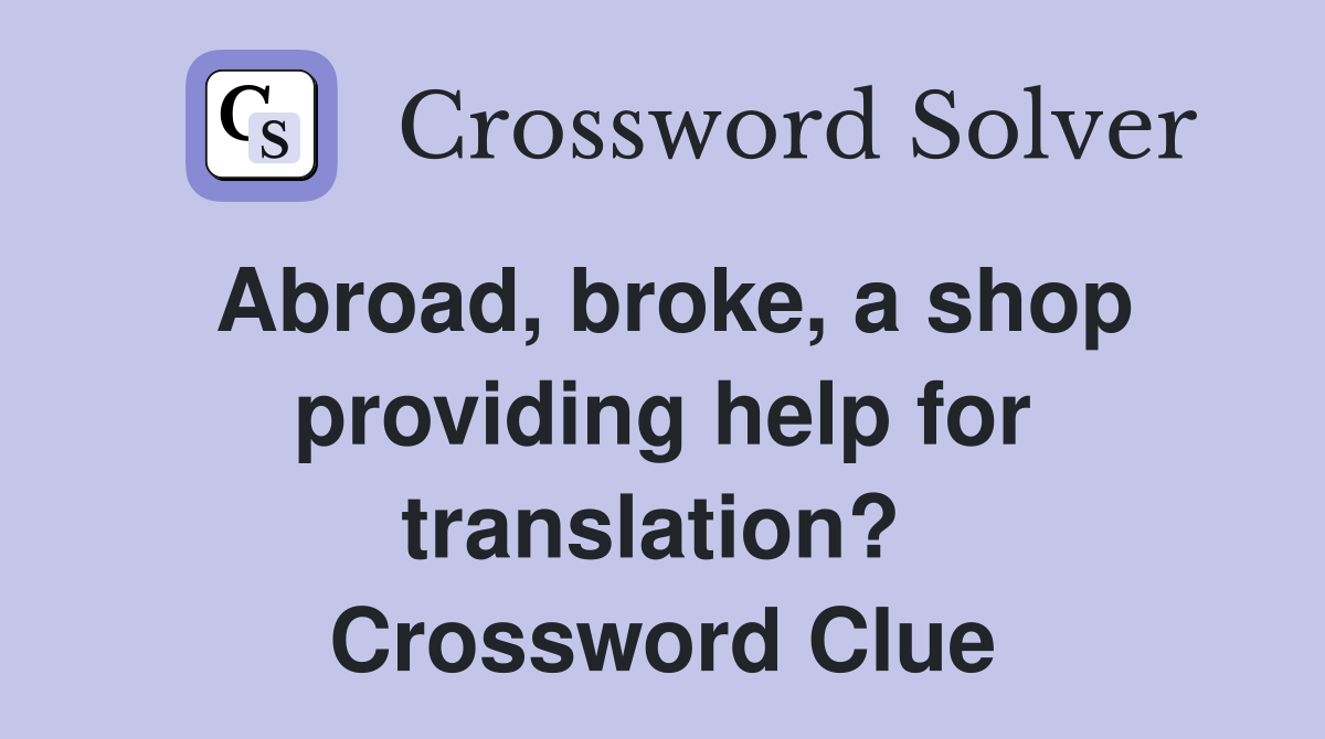 Abroad, broke, a shop providing help for translation?  Crossword Clue