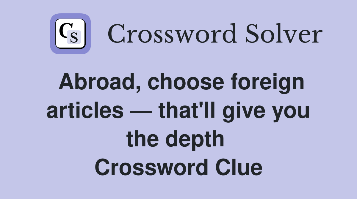 Abroad, choose foreign articles — that'll give you the depth  Crossword Clue