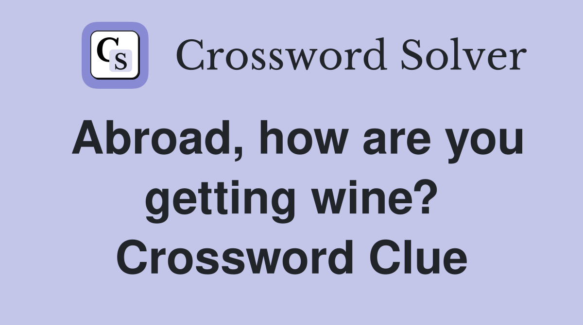 Abroad, how are you getting wine? Crossword Clue