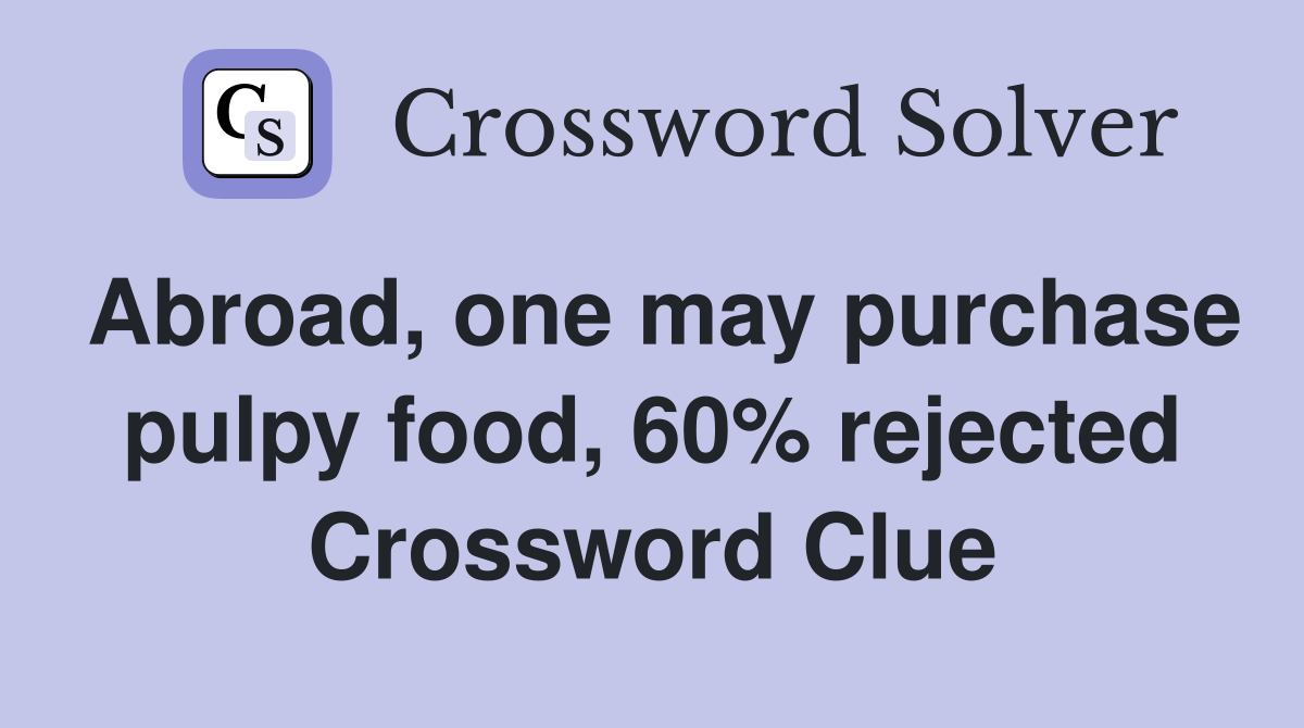 Abroad, one may purchase pulpy food, 60% rejected Crossword Clue