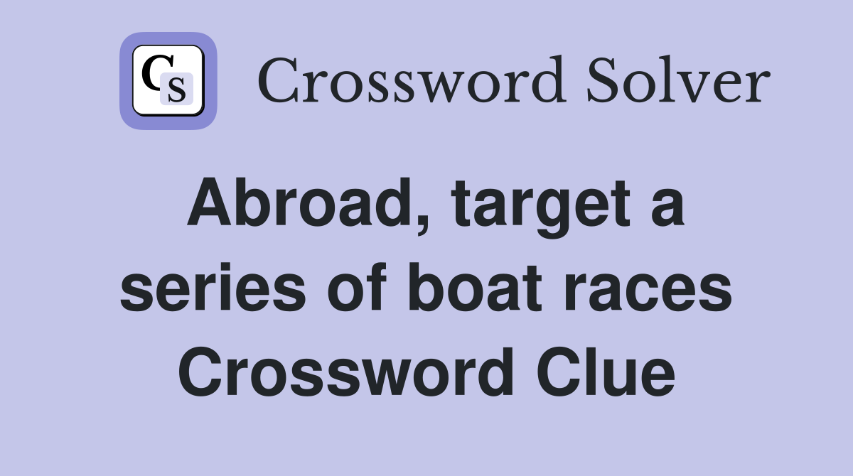 Abroad, target a series of boat races Crossword Clue