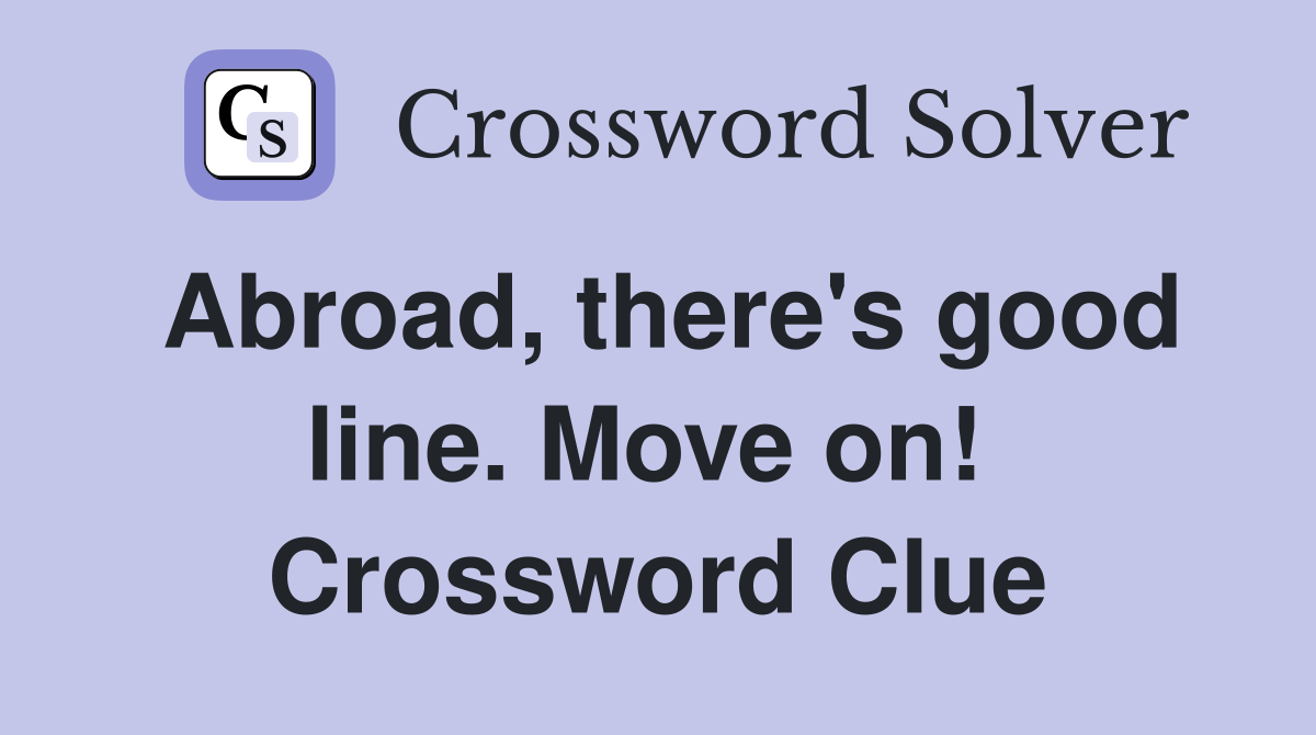 Abroad, there's good line. Move on!  Crossword Clue