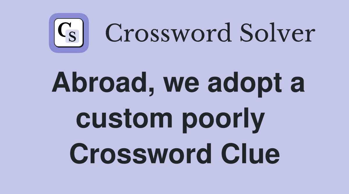 Abroad, we adopt a custom poorly  Crossword Clue