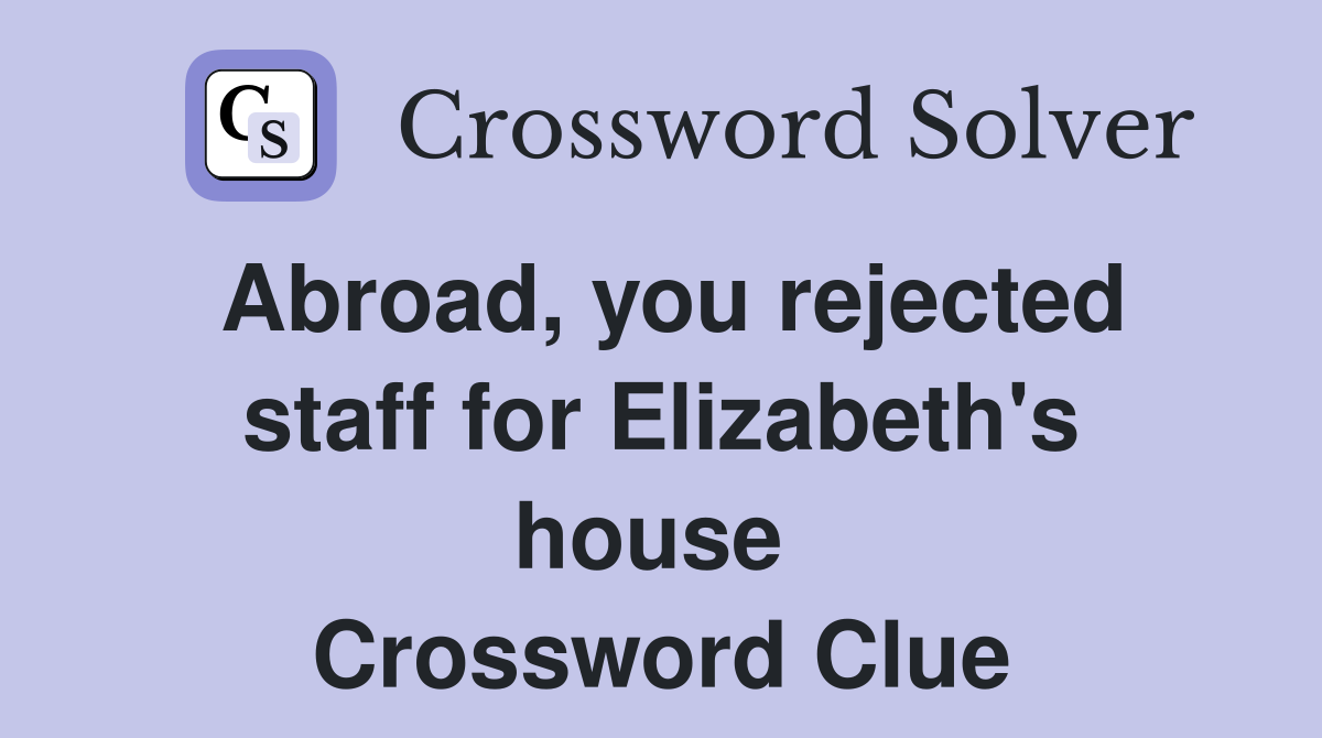 Abroad, you rejected staff for Elizabeth's house  Crossword Clue