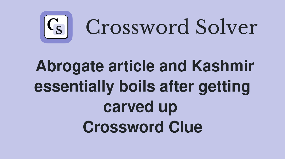 Abrogate article and Kashmir essentially boils after getting carved up  Crossword Clue