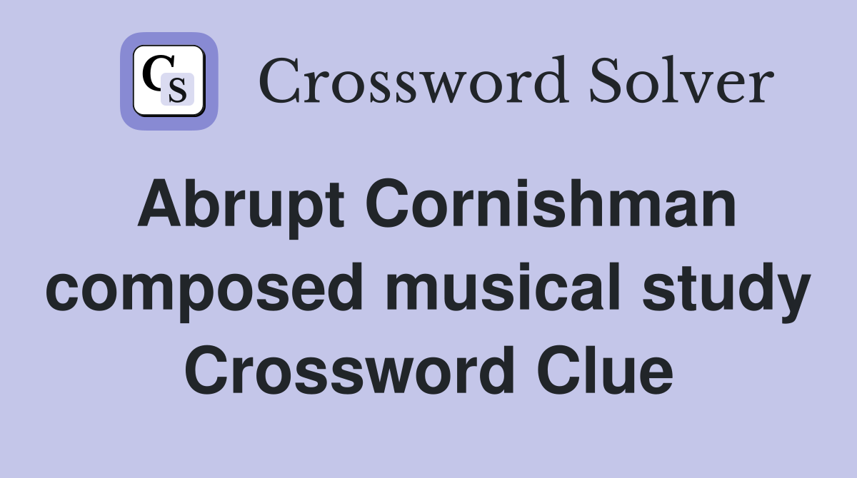Abrupt Cornishman composed musical study Crossword Clue