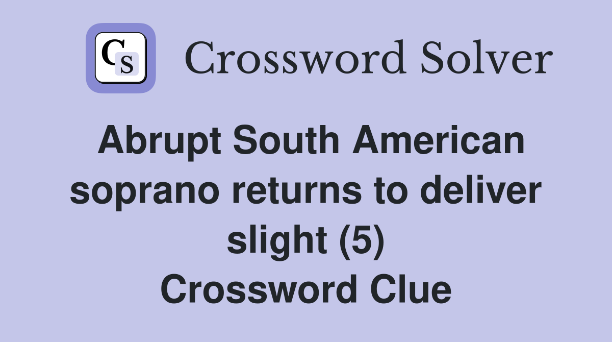 Abrupt South American soprano returns to deliver slight (5) Crossword Clue
