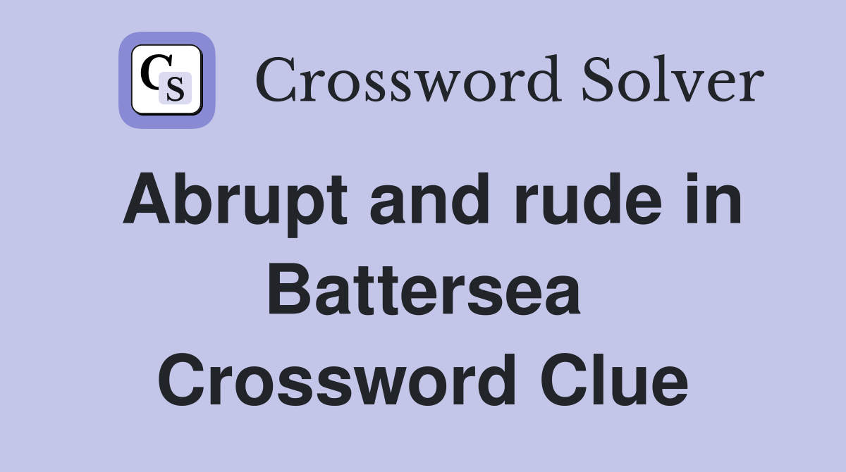 Abrupt and rude in Battersea Crossword Clue