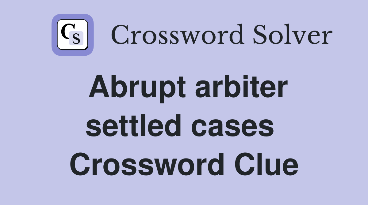 Abrupt arbiter settled cases  Crossword Clue