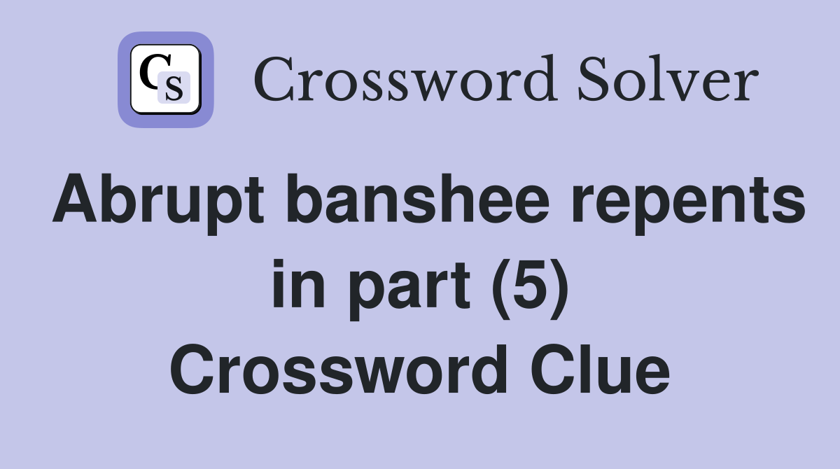 Abrupt banshee repents in part (5) Crossword Clue