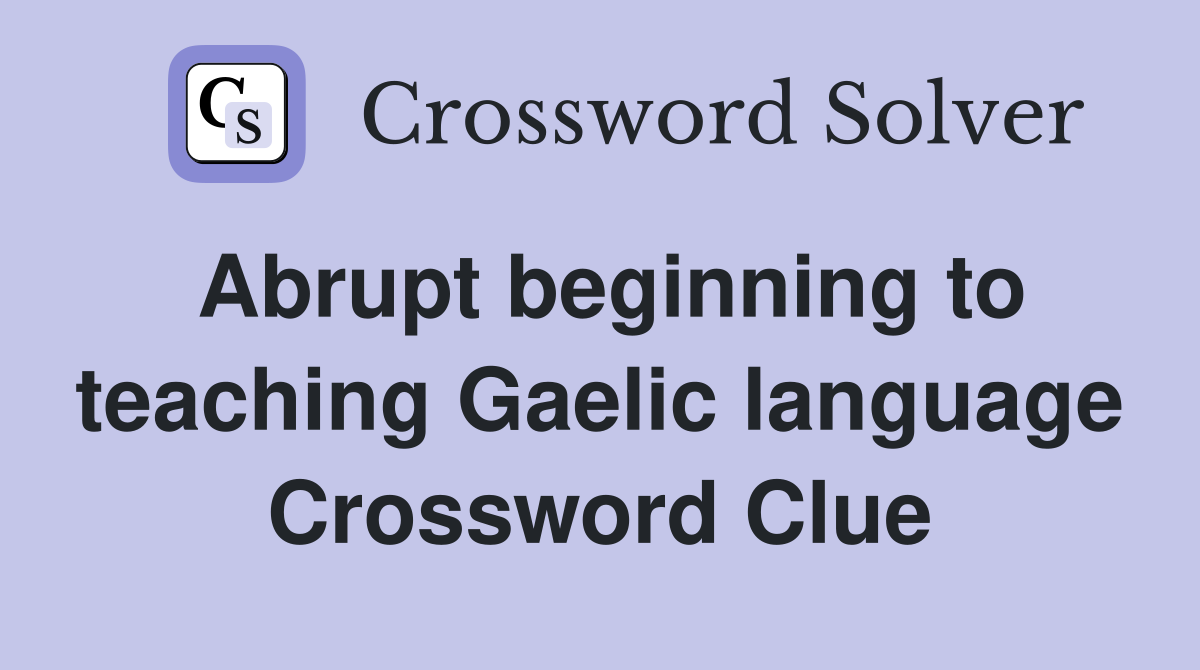 Abrupt beginning to teaching Gaelic language Crossword Clue