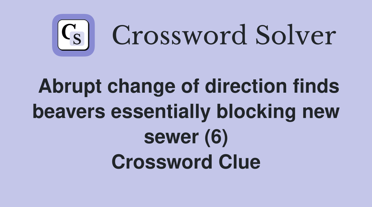 Abrupt change of direction finds beavers essentially blocking new sewer (6) Crossword Clue