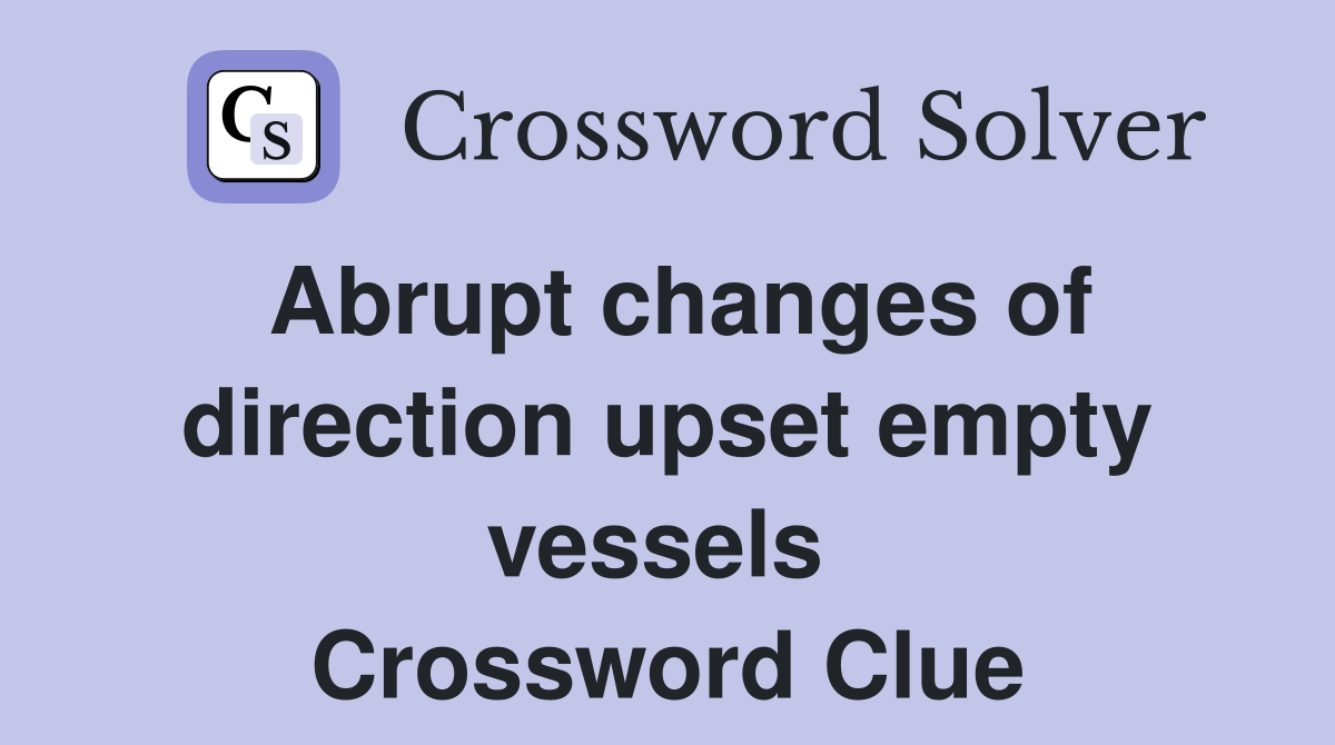 Abrupt changes of direction upset empty vessels  Crossword Clue
