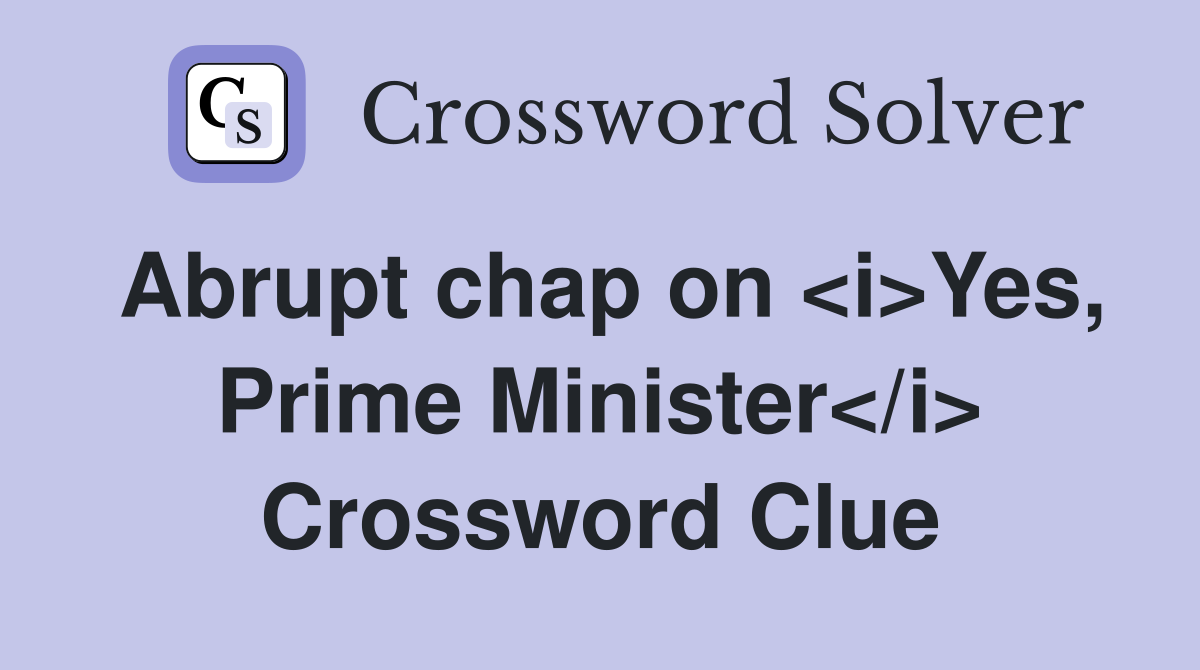 Abrupt chap on <i>Yes, Prime Minister</i> Crossword Clue