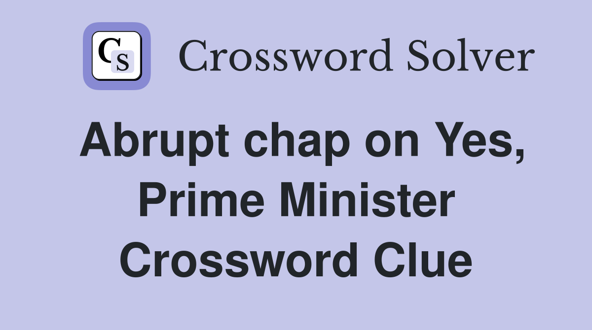 Abrupt chap on Yes, Prime Minister Crossword Clue