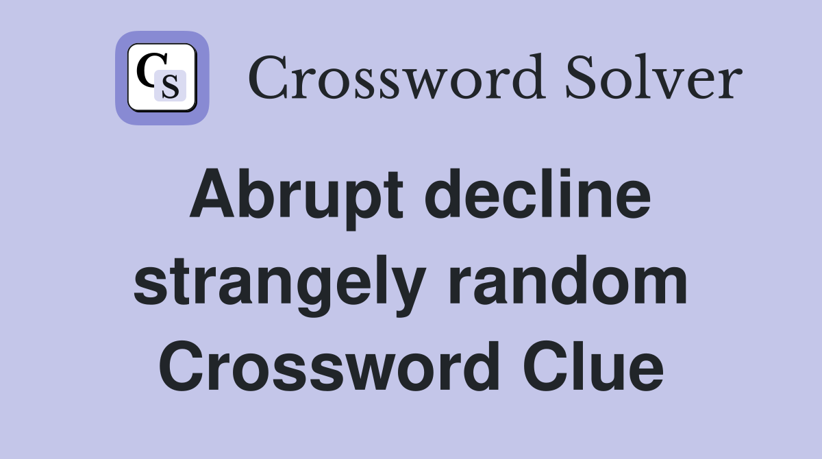 Abrupt decline strangely random Crossword Clue