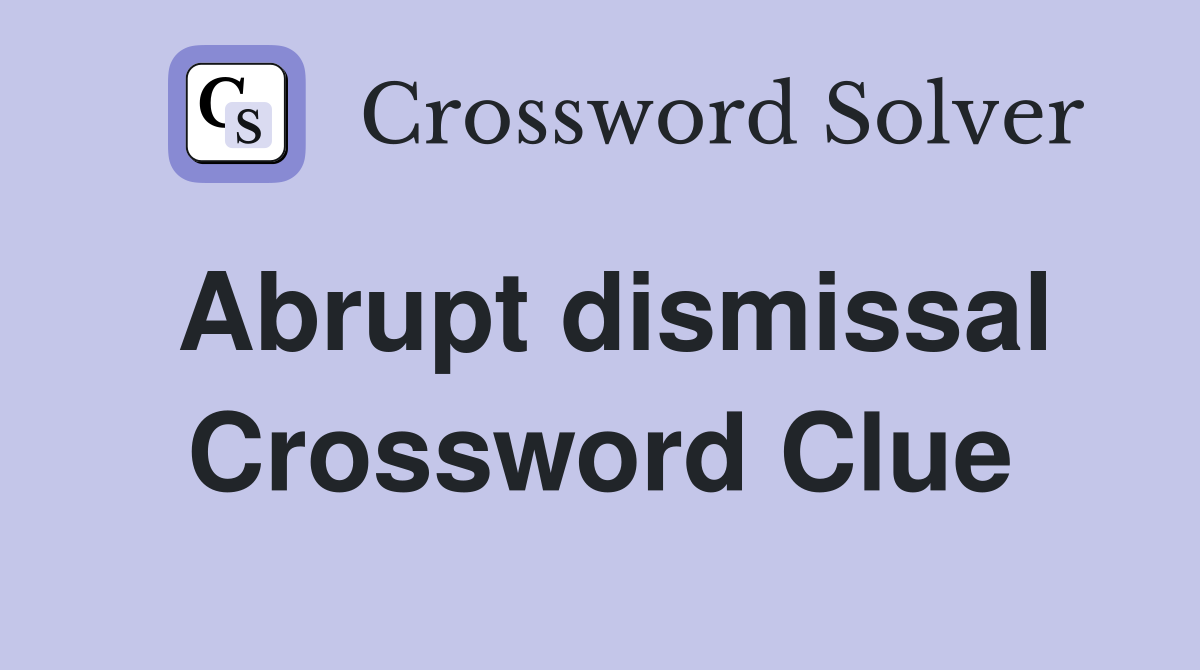 Abrupt dismissal Crossword Clue