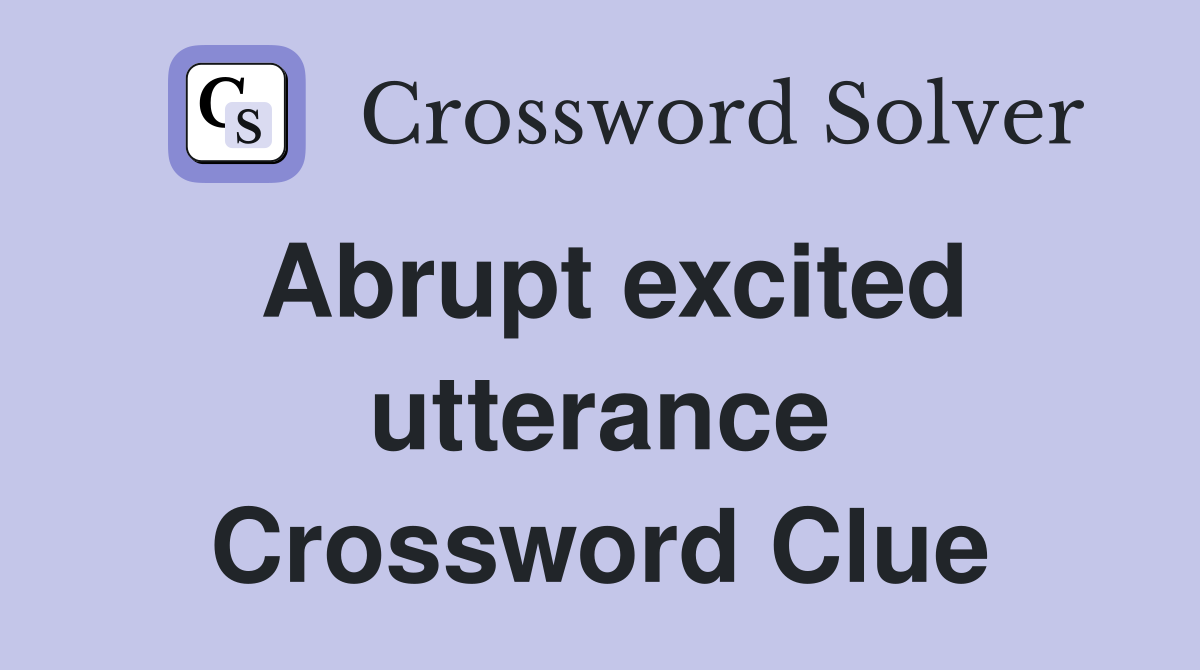 Abrupt excited utterance Crossword Clue