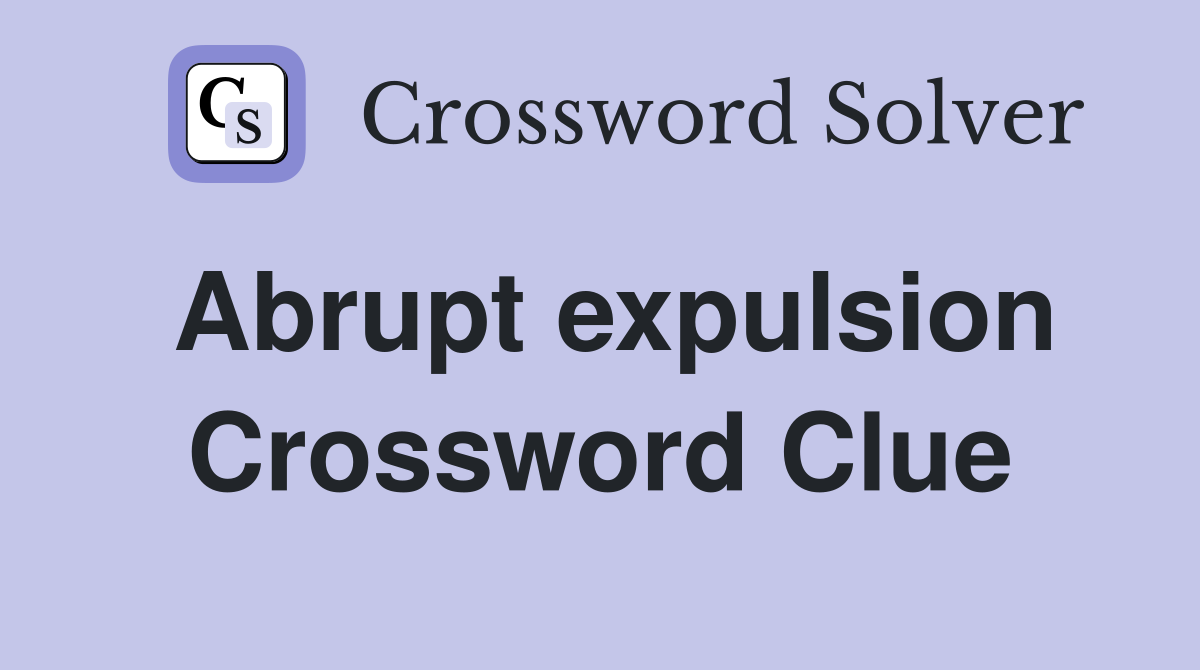 Abrupt expulsion Crossword Clue