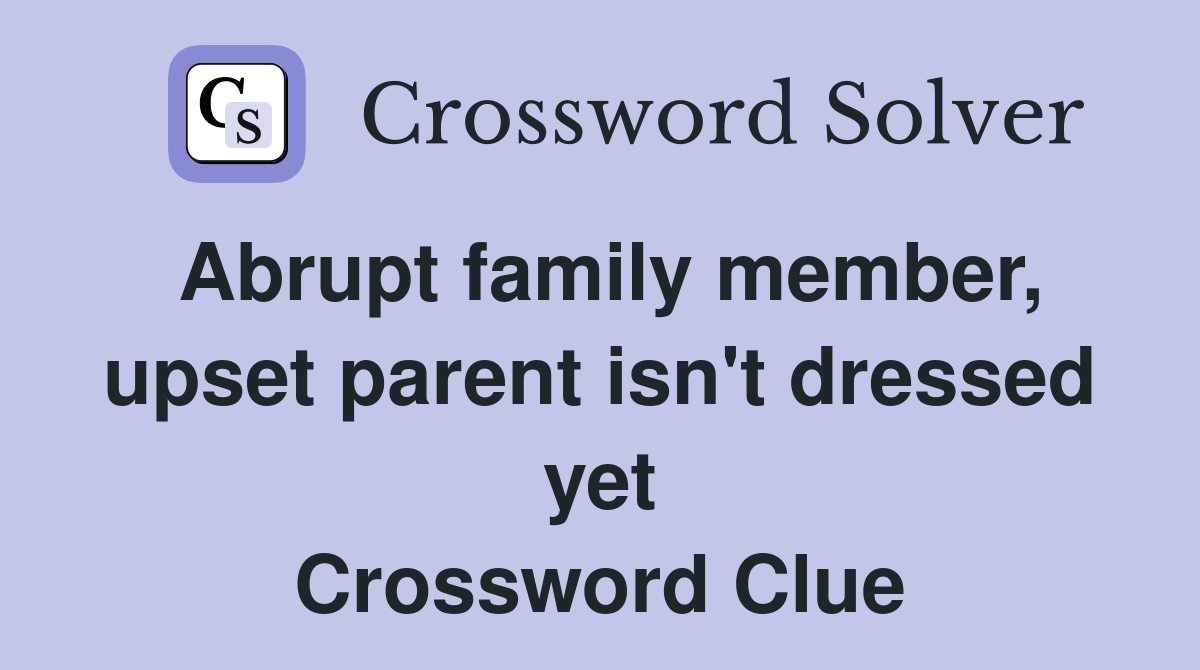 Abrupt family member, upset parent isn't dressed yet Crossword Clue