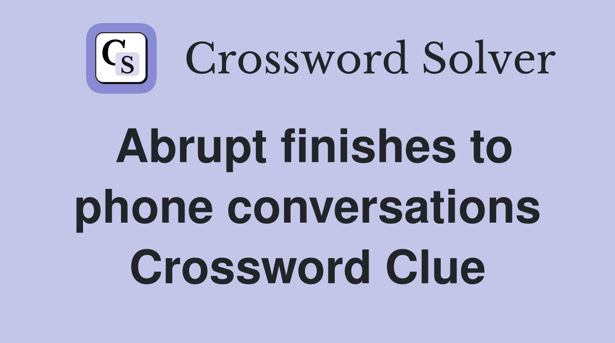 Abrupt finishes to phone conversations Crossword Clue