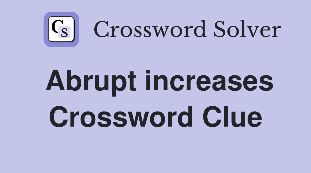 Abrupt increases Crossword Clue
