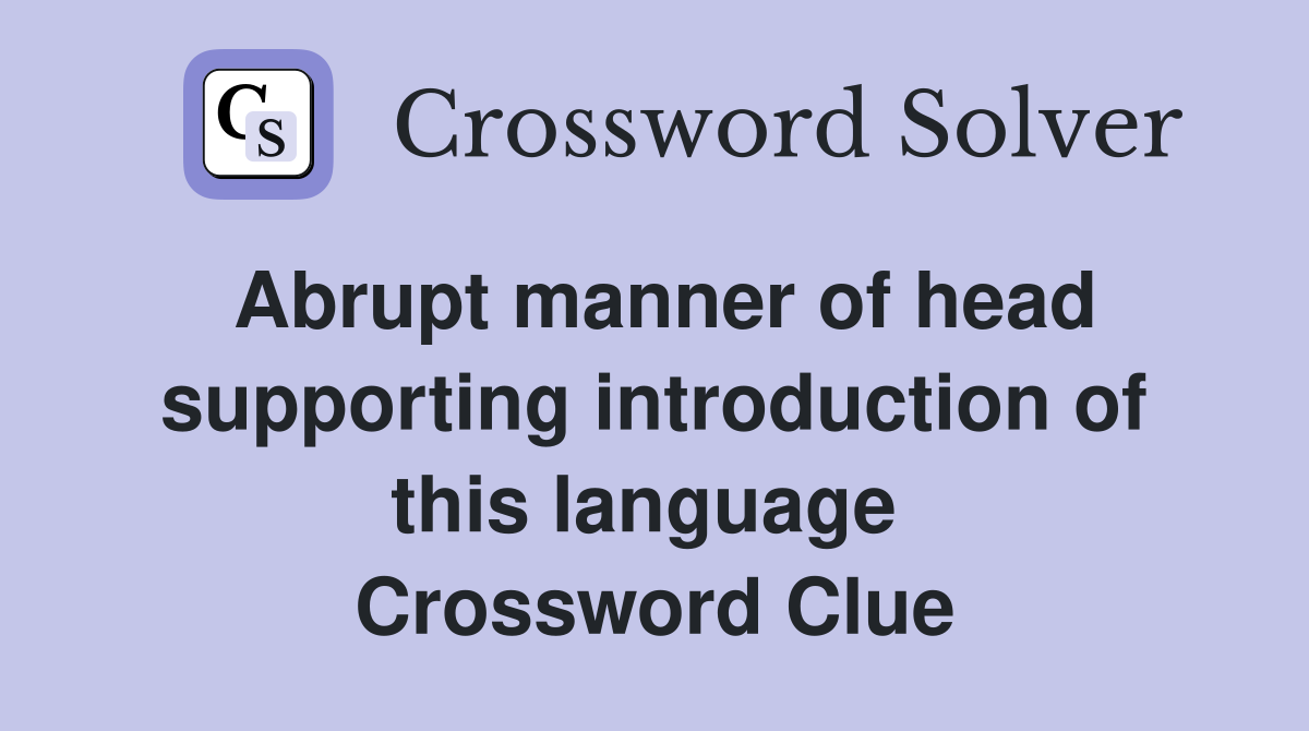 Abrupt manner of head supporting introduction of this language  Crossword Clue
