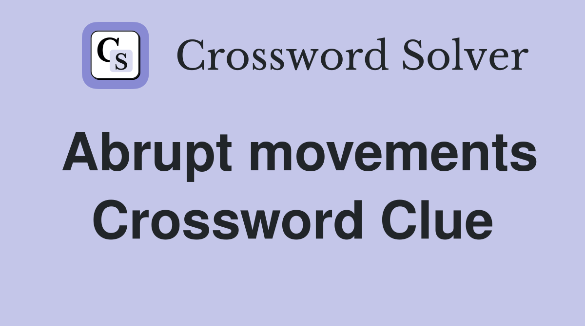 Abrupt movements Crossword Clue
