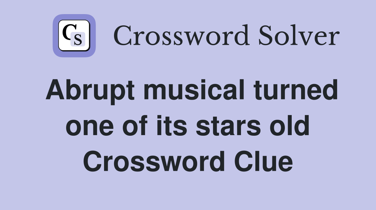 Abrupt musical turned one of its stars old Crossword Clue