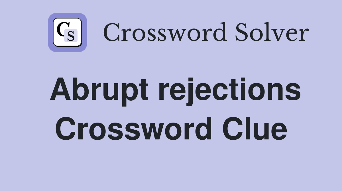 Abrupt rejections Crossword Clue
