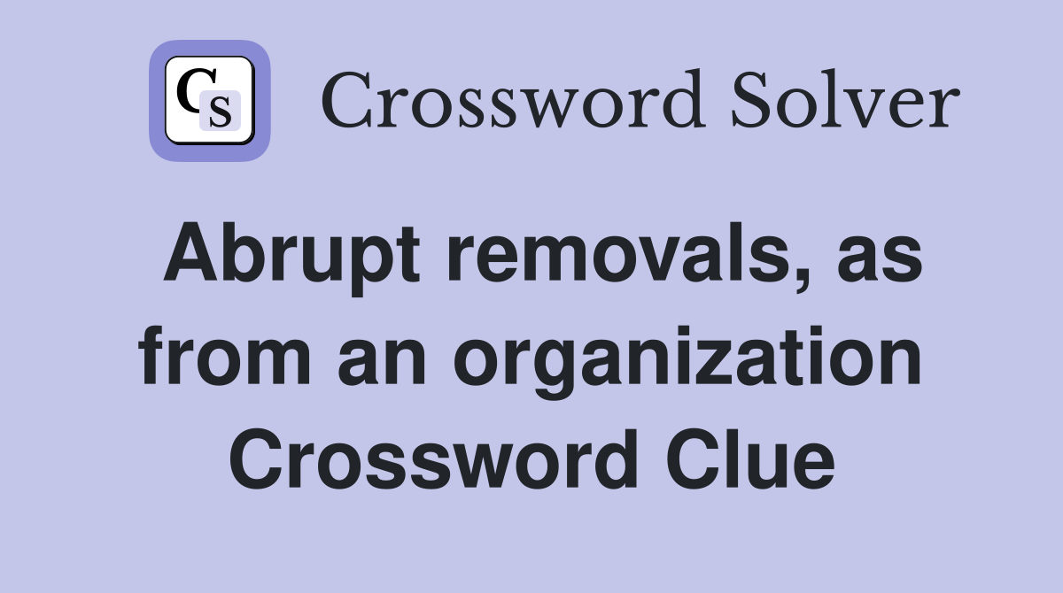 Abrupt removals, as from an organization Crossword Clue