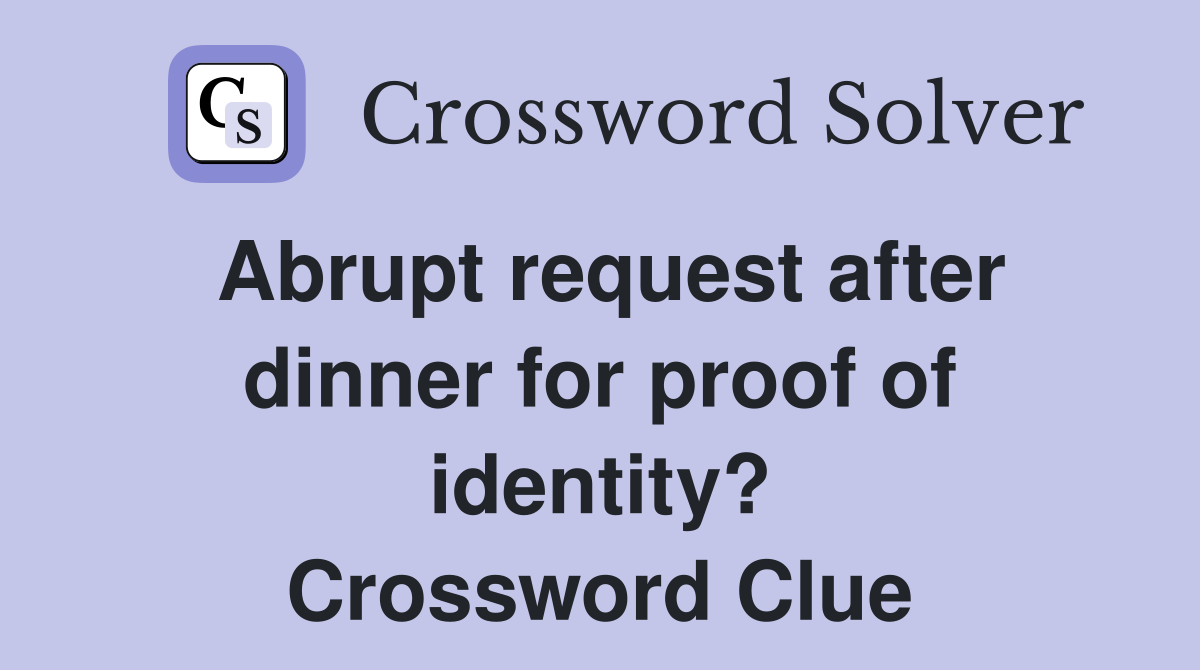 Abrupt request after dinner for proof of identity? Crossword Clue