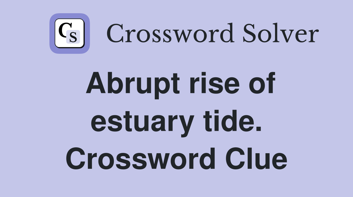 Abrupt rise of estuary tide. Crossword Clue