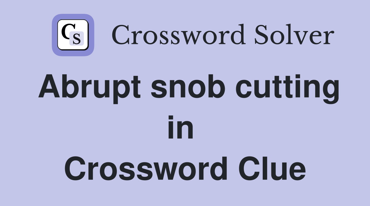 Abrupt snob cutting in  Crossword Clue