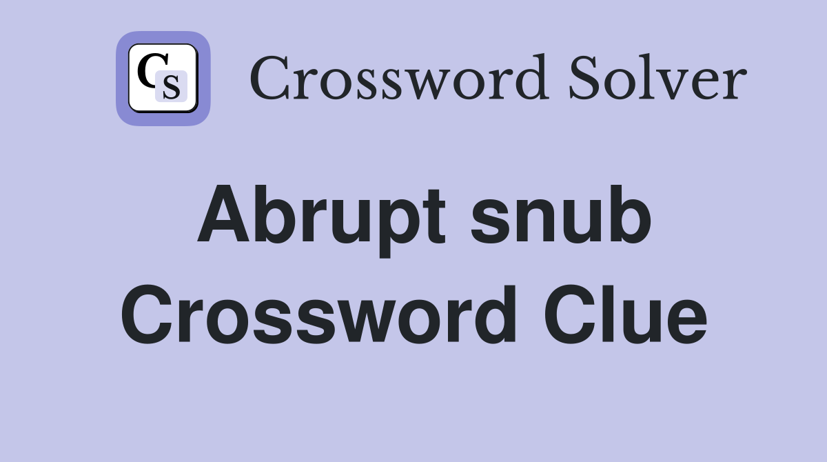 Abrupt snub Crossword Clue