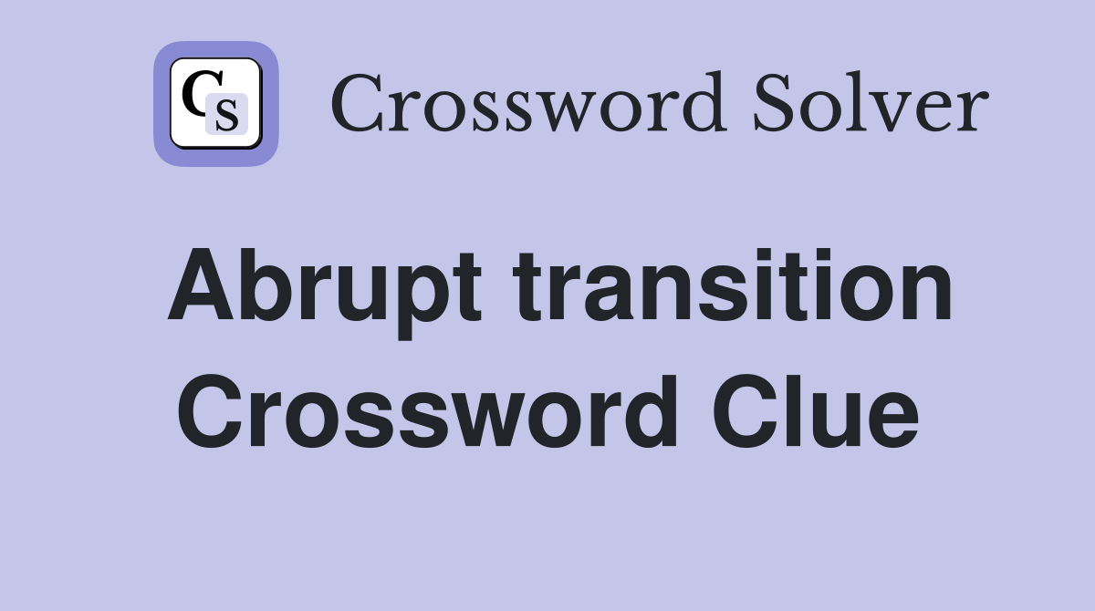 Abrupt transition Crossword Clue