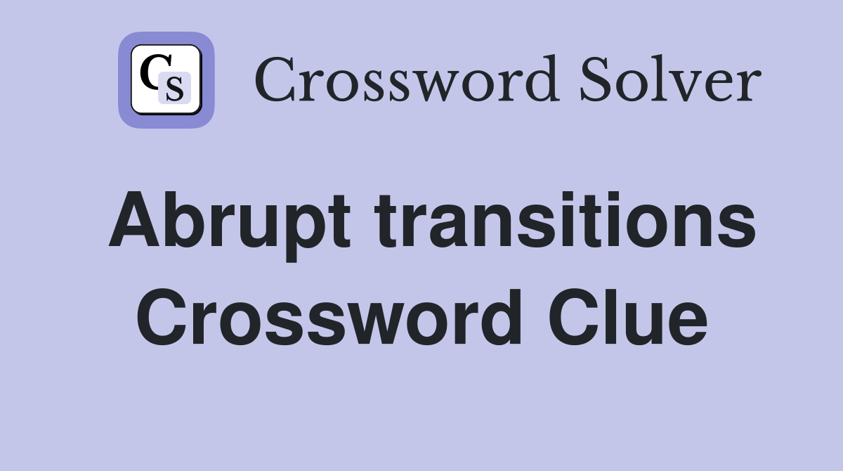 Abrupt transitions Crossword Clue