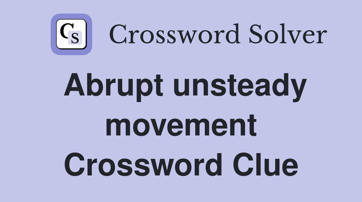 Abrupt unsteady movement Crossword Clue