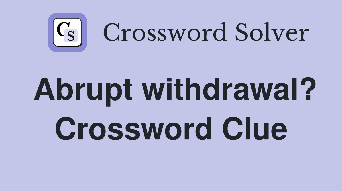 Abrupt withdrawal? Crossword Clue